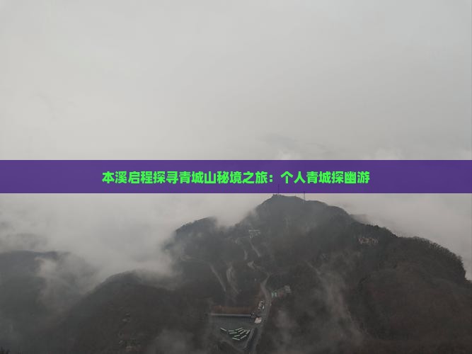 本溪启程探寻青城山秘境之旅：个人青城探幽游
