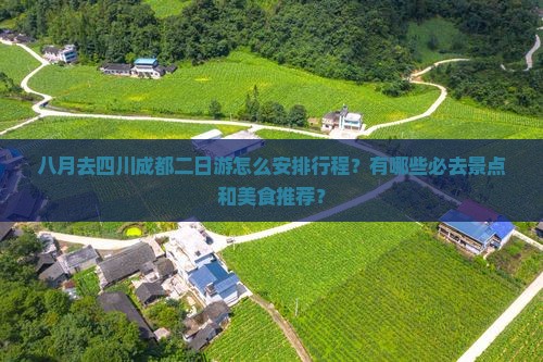 八月去四川成都二日游怎么安排行程？有哪些必去景点和美食推荐？