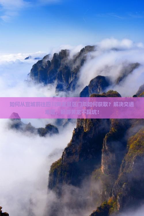 如何从宣城前往四川黄龙景区门票如何获取？解决交通难题，畅游黄龙不踩坑！