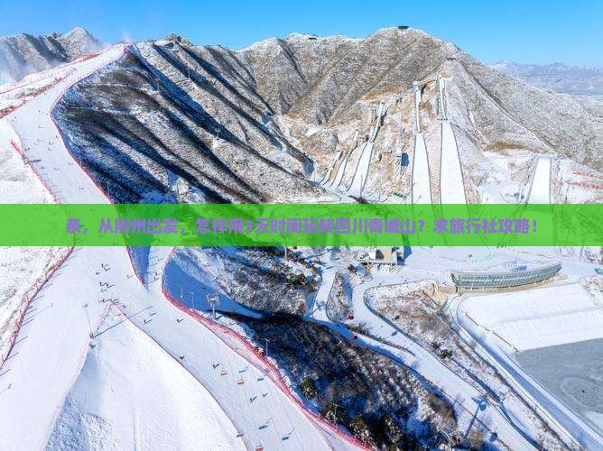 亲，从荆州出发，怎样用3天时间玩转四川青城山？求旅行社攻略！