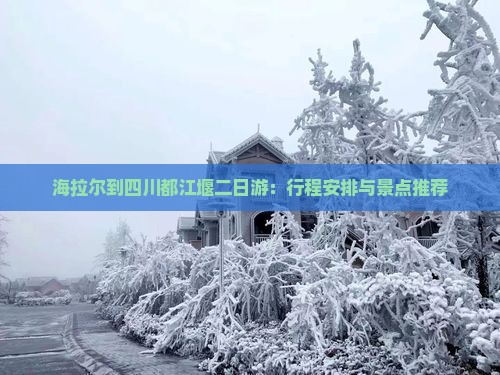 海拉尔到四川都江堰二日游：行程安排与景点推荐