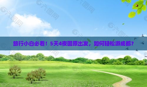 旅行小白必看！5天4夜固原出发，如何轻松游成都？