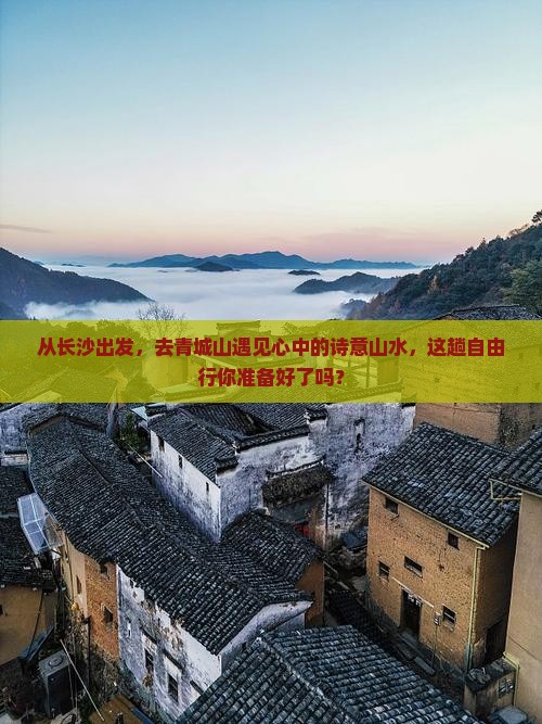 从长沙出发，去青城山遇见心中的诗意山水，这趟自由行你准备好了吗？