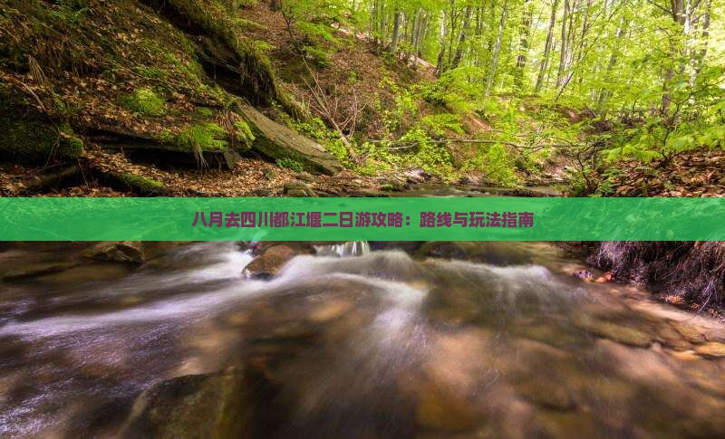 八月去四川都江堰二日游攻略：路线与玩法指南