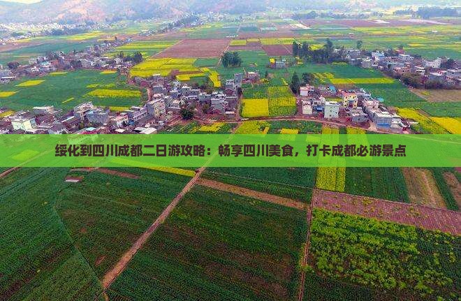 绥化到四川成都二日游攻略：畅享四川美食，打卡成都必游景点