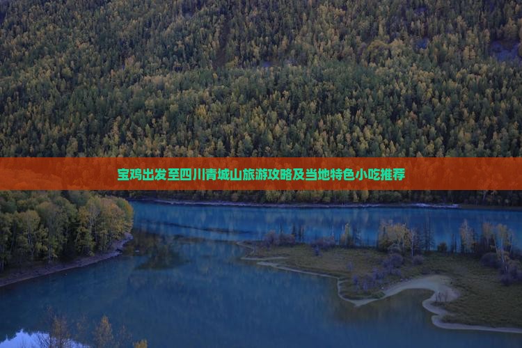 宝鸡出发至四川青城山旅游攻略及当地特色小吃推荐