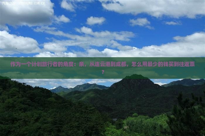 作为一个计划旅行者的角度：亲，从连云港到成都，怎么用最少的钱买到往返票？