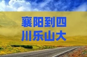 襄阳到四川乐山大佛哪里玩最方便且多远