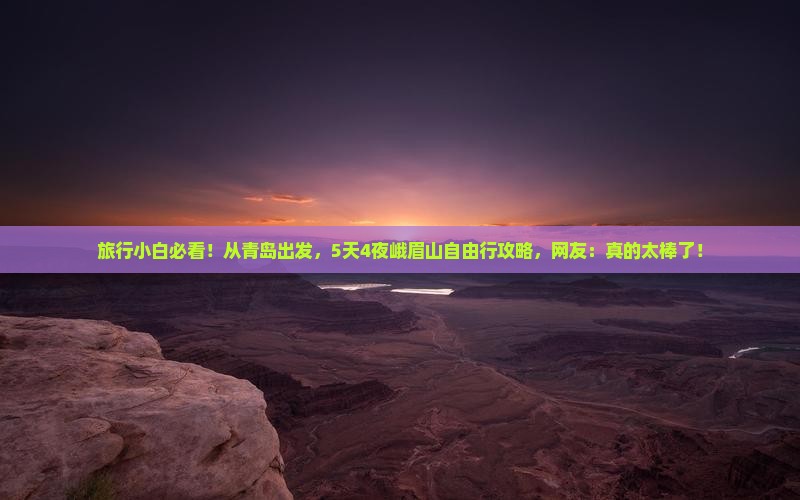 旅行小白必看！从青岛出发，5天4夜峨眉山自由行攻略，网友：真的太棒了！