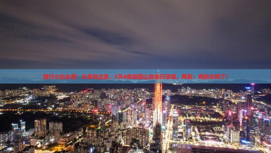旅行小白必看！从青岛出发，5天4夜峨眉山自由行攻略，网友：真的太棒了！