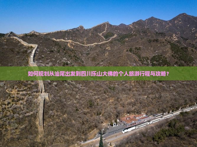 如何规划从汕尾出发到四川乐山大佛的个人旅游行程与攻略？