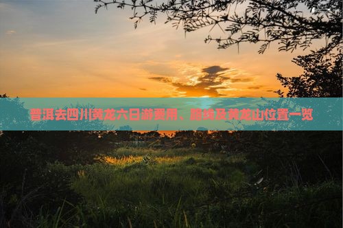 普洱去四川黄龙六日游费用、路线及黄龙山位置一览