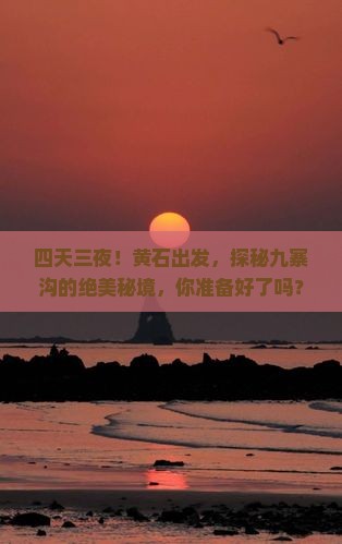 四天三夜！黄石出发，探秘九寨沟的绝美秘境，你准备好了吗？