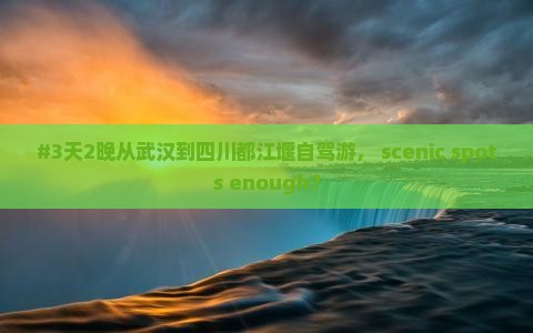 #3天2晚从武汉到四川都江堰自驾游， scenic spots enough？