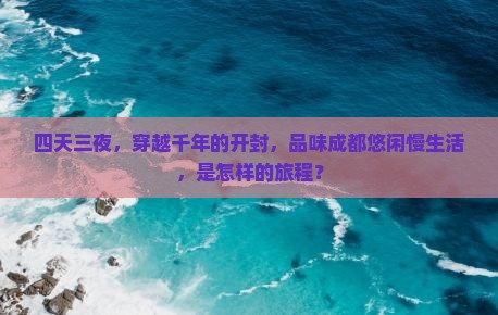 四天三夜，穿越千年的开封，品味成都悠闲慢生活，是怎样的旅程？