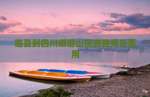 临夏到四川峨眉山旅游路线及费用