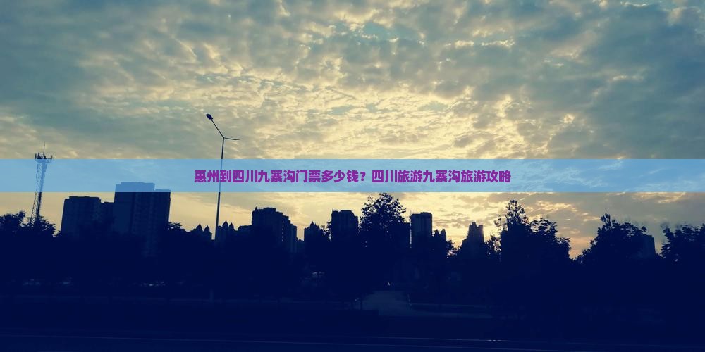 惠州到四川九寨沟门票多少钱？四川旅游九寨沟旅游攻略
