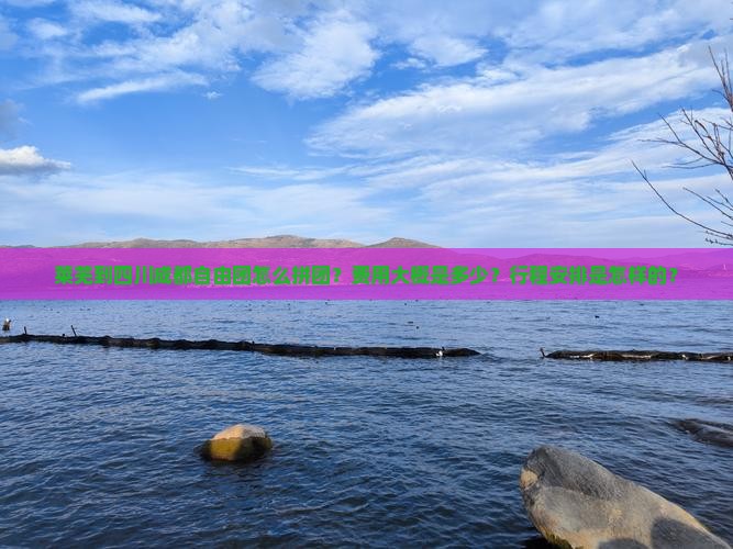 莱芜到四川成都自由团怎么拼团？费用大概是多少？行程安排是怎样的？