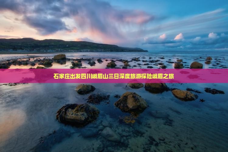 石家庄出发四川峨眉山三日深度旅游探险峨眉之旅