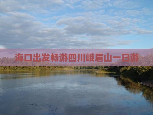 海口出发畅游四川峨眉山一日游