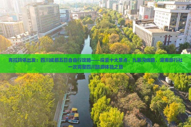 克拉玛依出发：四川成都五日自由行攻略——探索十大景点、九寨沟线路，湖南旅行社一次完整四川旅游体验之旅