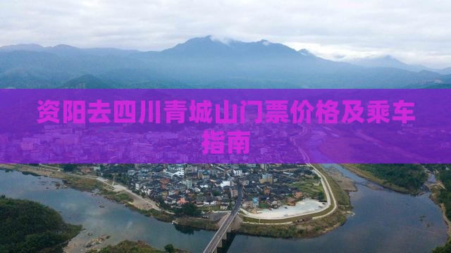 资阳去四川青城山门票价格及乘车指南