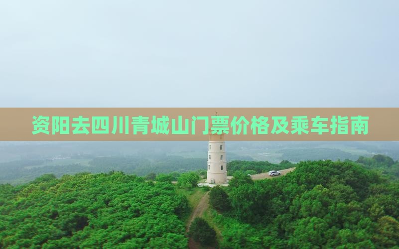 资阳去四川青城山门票价格及乘车指南