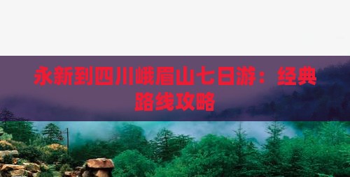 永新到四川峨眉山七日游：经典路线攻略