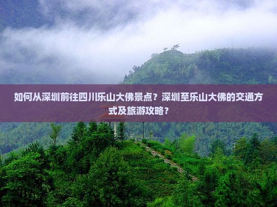 如何从深圳前往四川乐山大佛景点？深圳至乐山大佛的交通方式及旅游攻略？