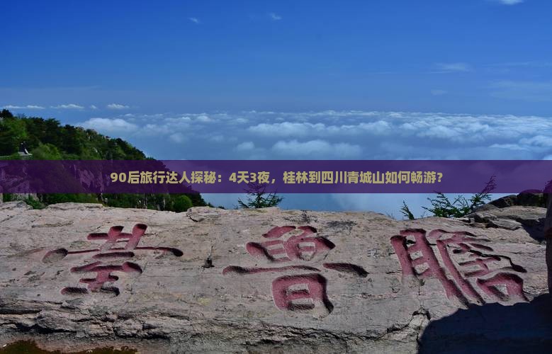 90后旅行达人探秘：4天3夜，桂林到四川青城山如何畅游？