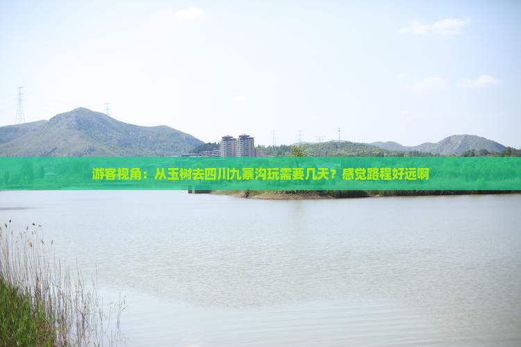 游客视角：从玉树去四川九寨沟玩需要几天？感觉路程好远啊