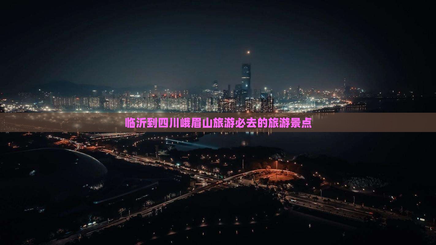 临沂到四川峨眉山旅游必去的旅游景点