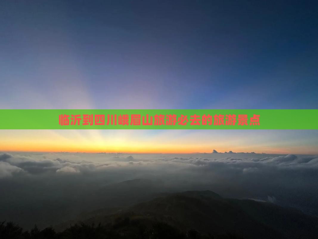 临沂到四川峨眉山旅游必去的旅游景点