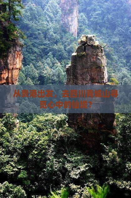 从贵港出发，去四川青城山寻觅心中的仙境？