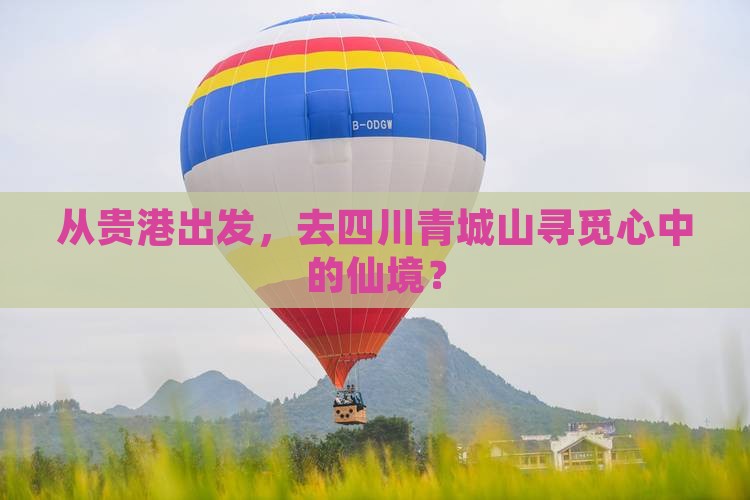 从贵港出发，去四川青城山寻觅心中的仙境？