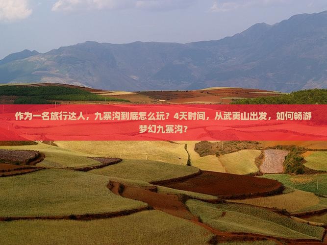 作为一名旅行达人，九寨沟到底怎么玩？4天时间，从武夷山出发，如何畅游梦幻九寨沟？