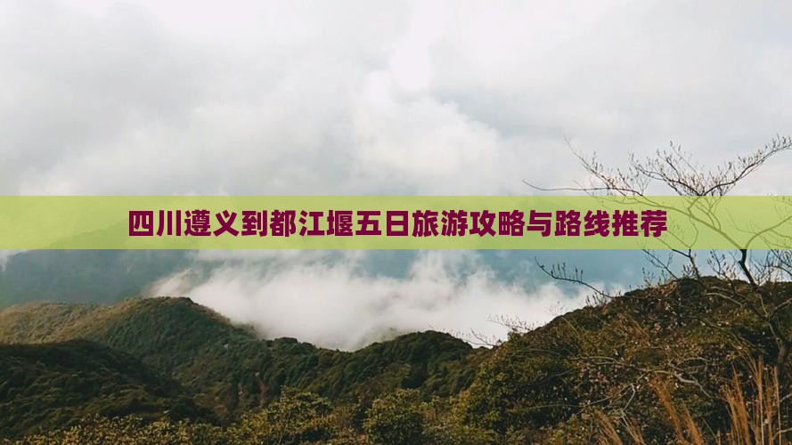 四川遵义到都江堰五日旅游攻略与路线推荐