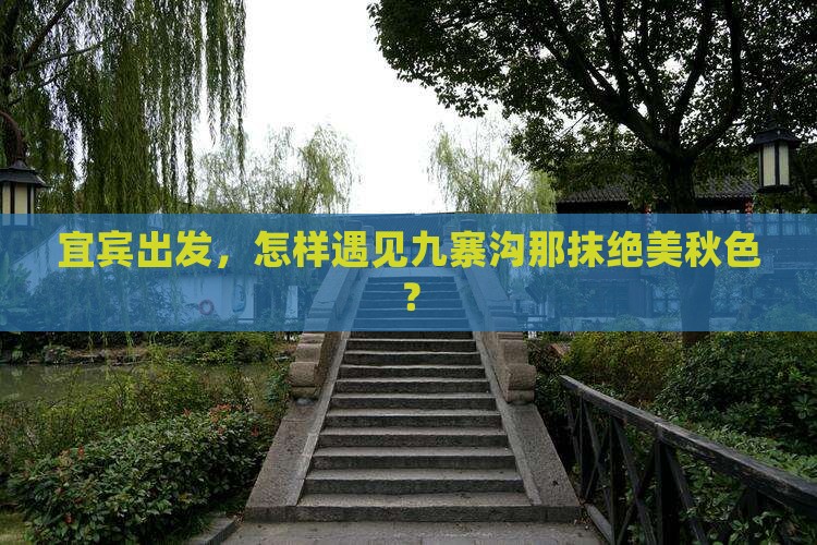 宜宾出发，怎样遇见九寨沟那抹绝美秋色？