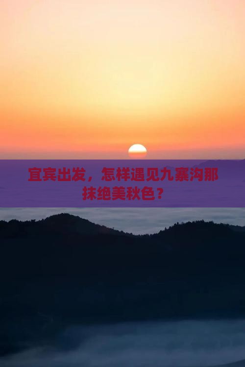 宜宾出发，怎样遇见九寨沟那抹绝美秋色？