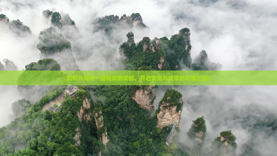 如何从郑州一路畅游到成都，开启美食与美景的双重之旅？