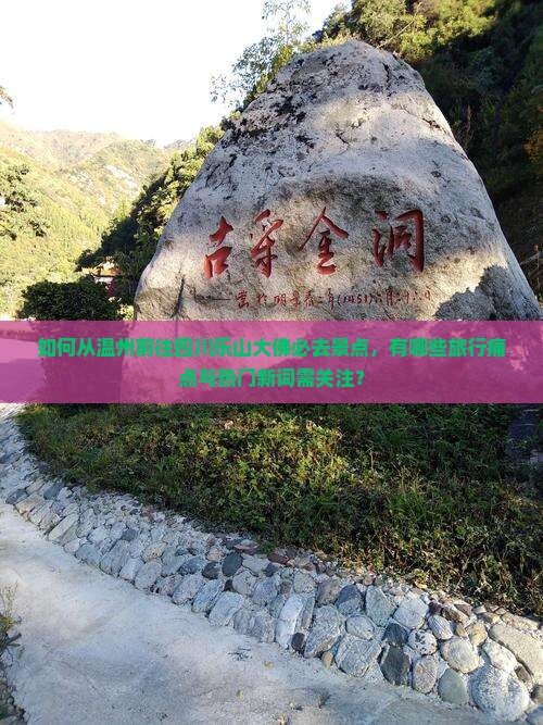 如何从温州前往四川乐山大佛必去景点，有哪些旅行痛点与热门新词需关注？