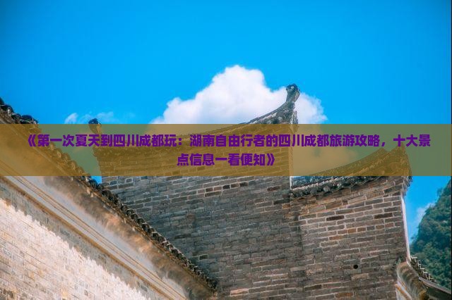《第一次夏天到四川成都玩：湖南自由行者的四川成都旅游攻略，十大景点信息一看便知》