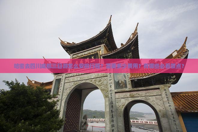 哈密去四川成都三日游怎么安排行程？需要多少费用？有哪些必看景点？