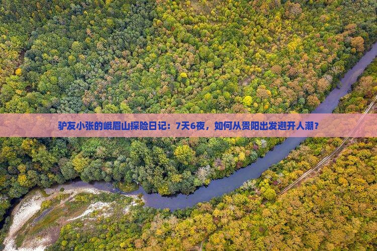 驴友小张的峨眉山探险日记：7天6夜，如何从贵阳出发避开人潮？