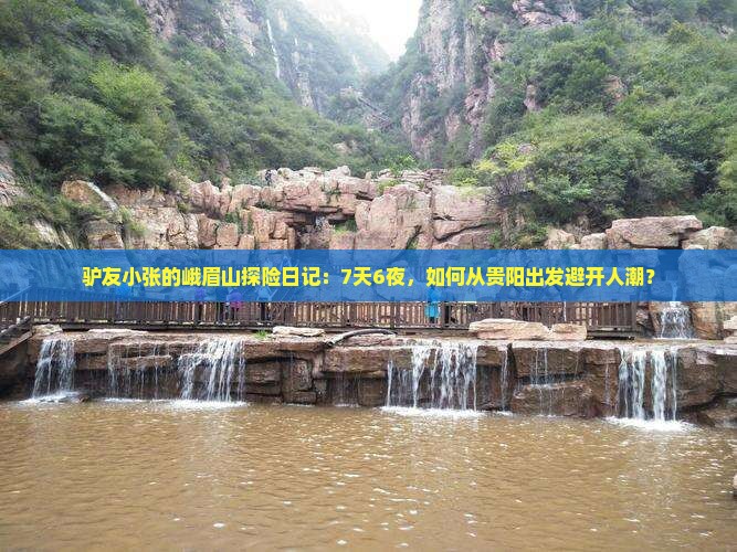 驴友小张的峨眉山探险日记：7天6夜，如何从贵阳出发避开人潮？