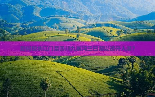 如何规划江门至四川九寨沟三日游以避开人潮？