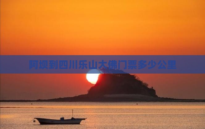 阿坝到四川乐山大佛门票多少公里