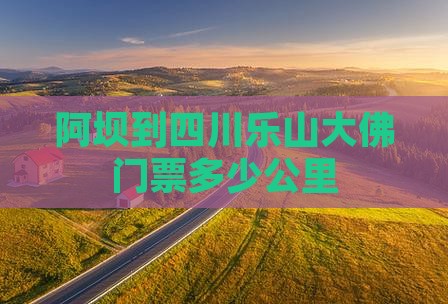 阿坝到四川乐山大佛门票多少公里