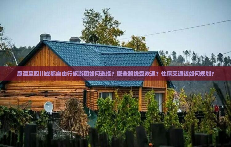 鹰潭至四川成都自由行旅游团如何选择？哪些路线受欢迎？住宿交通该如何规划？