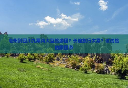 亳州到四川九寨沟大型旅游团？长途旅行太累？试试旅拍跟团游